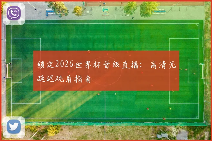锁定2026世界杯晋级直播：高清无延迟观看指南