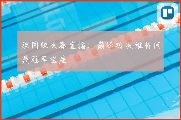 欧国联决赛直播：巅峰对决谁将问鼎冠军宝座