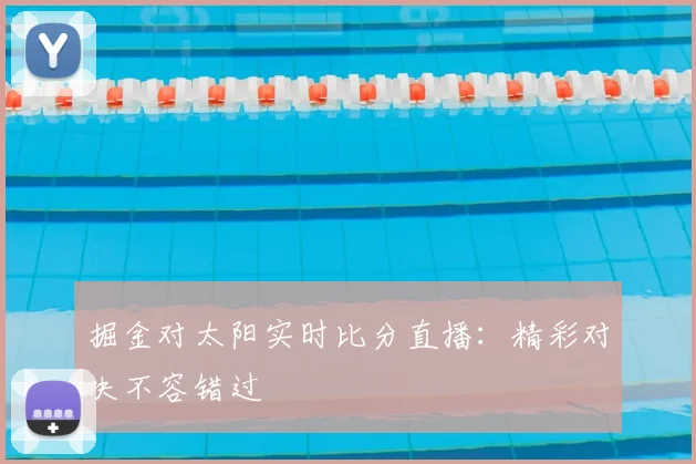 掘金对太阳实时比分直播：精彩对决不容错过