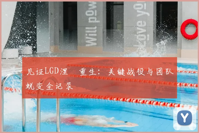见证LGD涅槃重生：关键战役与团队蜕变全记录