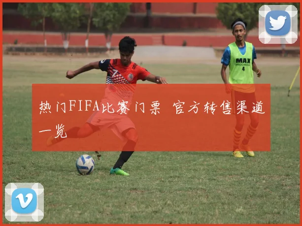 热门FIFA比赛门票 官方转售渠道一览