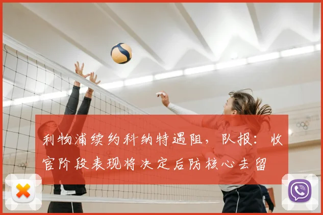 利物浦续约科纳特遇阻，队报：收官阶段表现将决定后防核心去留