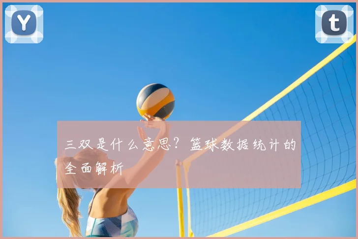 三双是什么意思？篮球数据统计的全面解析