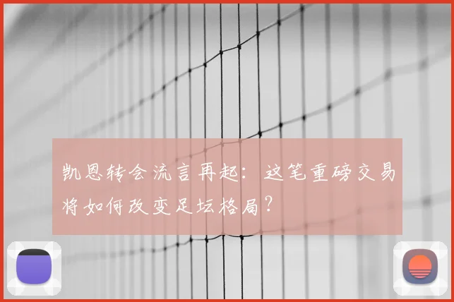 凯恩转会流言再起：这笔重磅交易将如何改变足坛格局？