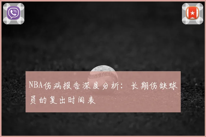 NBA伤病报告深度分析：长期伤缺球员的复出时间表