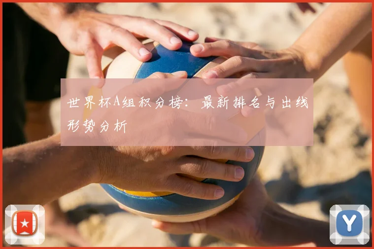 世界杯A组积分榜:最新排名与出线形势分析
