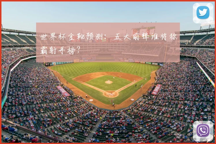 世界杯金靴预测：五大前锋谁将称霸射手榜？