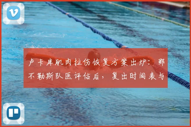 卢卡库肌肉拉伤恢复方案出炉：那不勒斯队医评估后，复出时间表与最新伤情解析