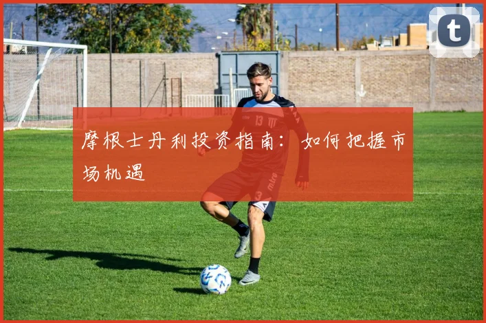 摩根士丹利投资指南：如何把握市场机遇