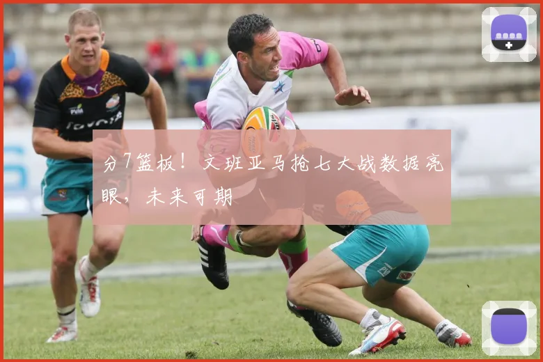 分7篮板！文班亚马抢七大战数据亮眼，未来可期