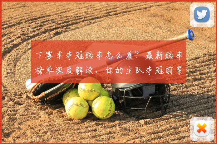 下赛季夺冠赔率怎么看？最新赔率榜单深度解读，你的主队夺冠前景分析