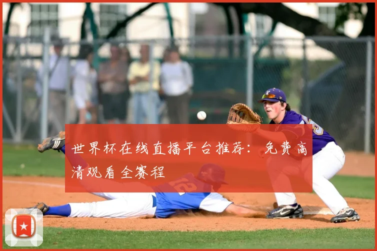 世界杯在线直播平台推荐：免费高清观看全赛程