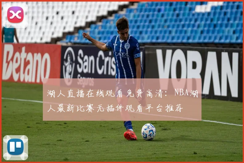 湖人直播在线观看免费高清：NBA湖人最新比赛无插件观看平台推荐