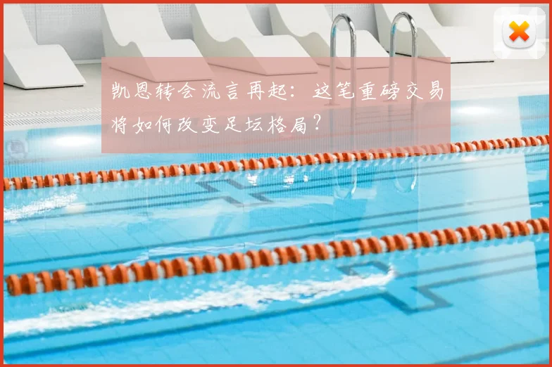 凯恩转会流言再起：这笔重磅交易将如何改变足坛格局？