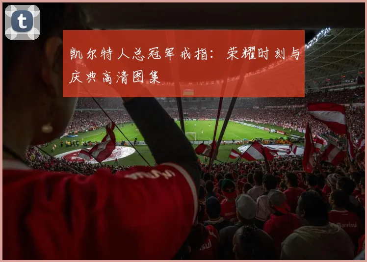 凯尔特人总冠军戒指：荣耀时刻与庆典高清图集