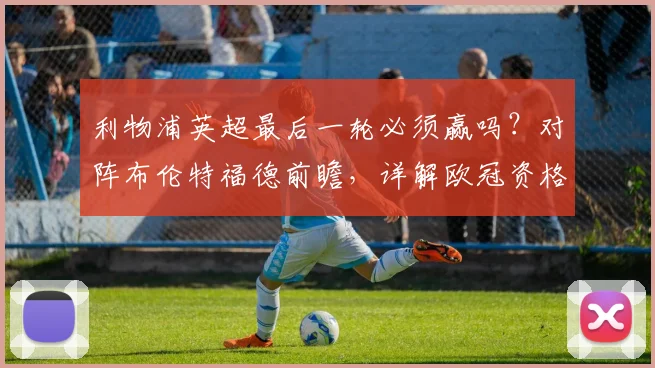 利物浦英超最后一轮必须赢吗？对阵布伦特福德前瞻，详解欧冠资格争夺战最终形势