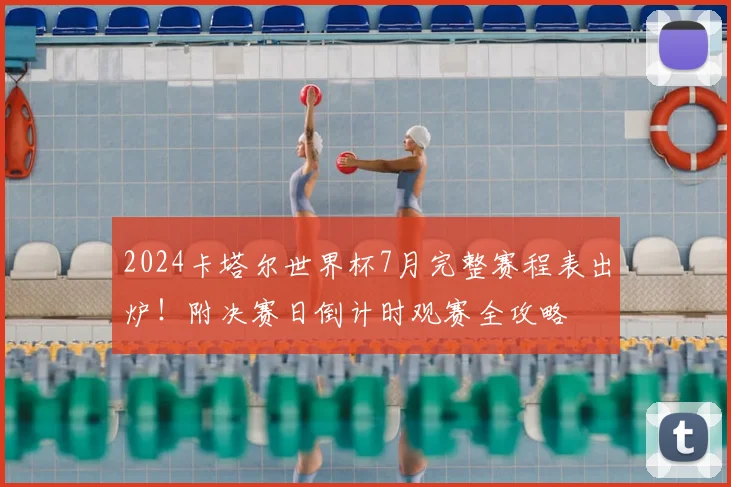 2024卡塔尔世界杯7月完整赛程表出炉！附决赛日倒计时观赛全攻略